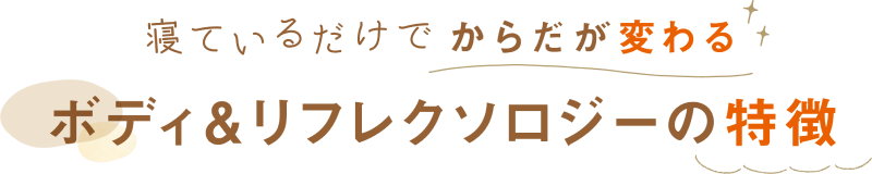 寝ているだけでからだが変わるボディ&リフレクソロジーの特徴
